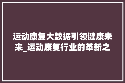 运动康复大数据引领健康未来_运动康复行业的革新之路