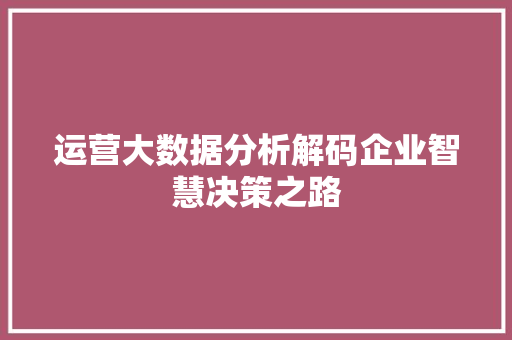 运营大数据分析解码企业智慧决策之路