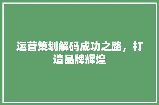 运营策划解码成功之路，打造品牌辉煌