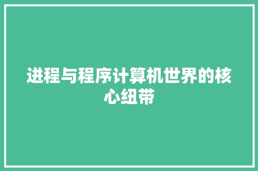 进程与程序计算机世界的核心纽带