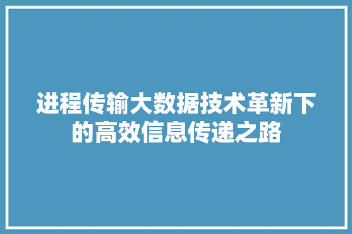 进程传输大数据技术革新下的高效信息传递之路