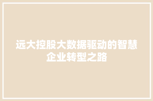 远大控股大数据驱动的智慧企业转型之路