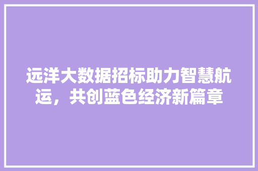 远洋大数据招标助力智慧航运，共创蓝色经济新篇章
