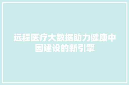 远程医疗大数据助力健康中国建设的新引擎