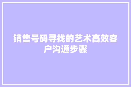 销售号码寻找的艺术高效客户沟通步骤