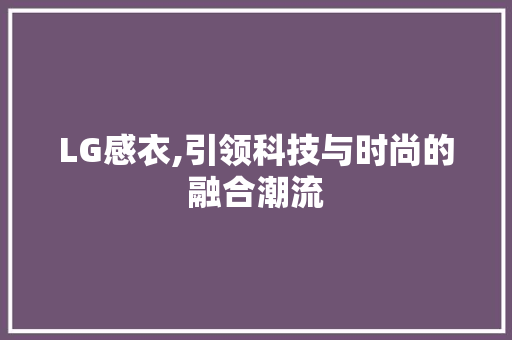 LG感衣,引领科技与时尚的融合潮流 后端技术