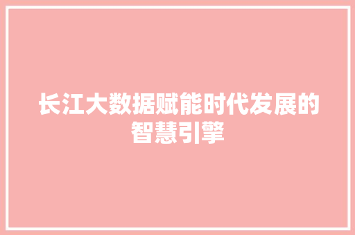 长江大数据赋能时代发展的智慧引擎