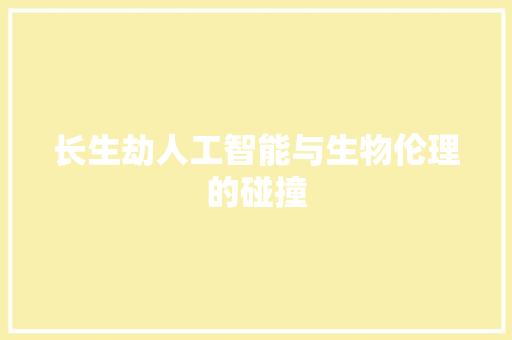 长生劫人工智能与生物伦理的碰撞