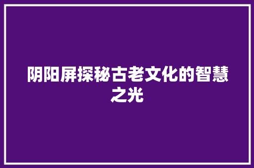 阴阳屏探秘古老文化的智慧之光