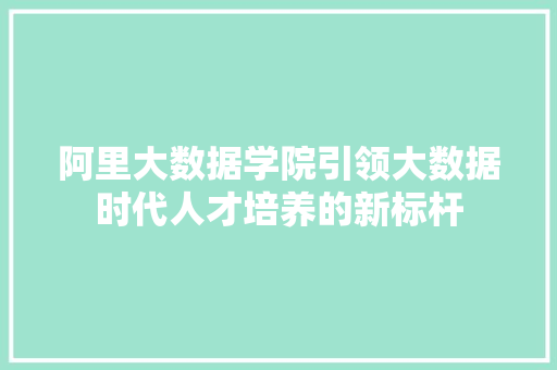 阿里大数据学院引领大数据时代人才培养的新标杆