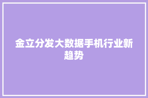 金立分发大数据手机行业新趋势