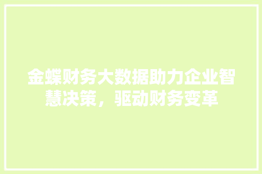 金蝶财务大数据助力企业智慧决策，驱动财务变革