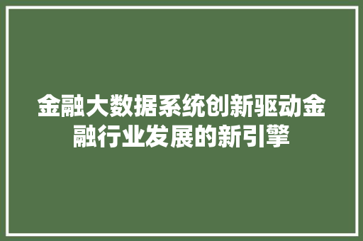 金融大数据系统创新驱动金融行业发展的新引擎