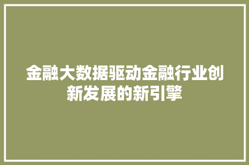 金融大数据驱动金融行业创新发展的新引擎