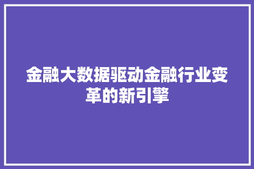 金融大数据驱动金融行业变革的新引擎