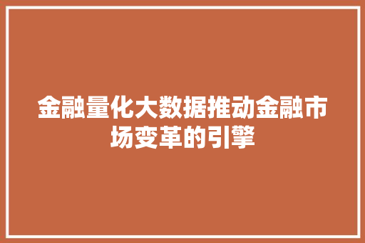 金融量化大数据推动金融市场变革的引擎