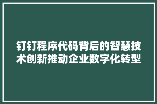 钉钉程序代码背后的智慧技术创新推动企业数字化转型