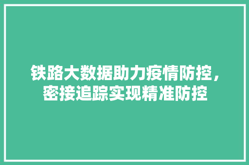 铁路大数据助力疫情防控，密接追踪实现精准防控