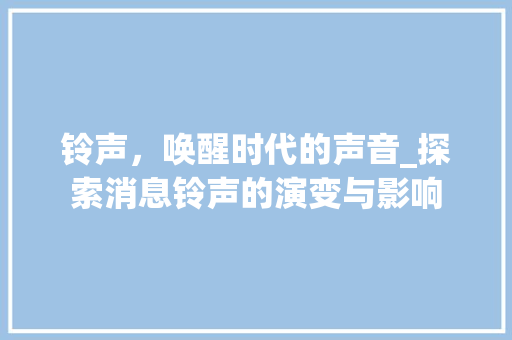 铃声，唤醒时代的声音_探索消息铃声的演变与影响