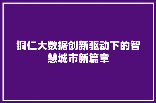 铜仁大数据创新驱动下的智慧城市新篇章