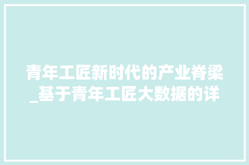 青年工匠新时代的产业脊梁_基于青年工匠大数据的详细解读