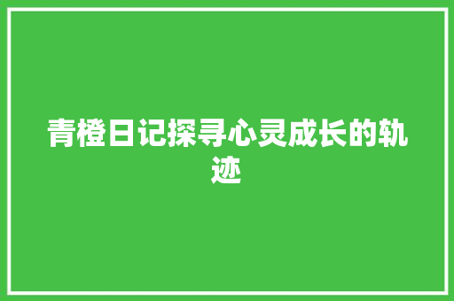 青橙日记探寻心灵成长的轨迹