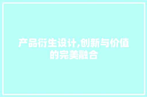 产品衍生设计,创新与价值的完美融合 市场营销范文