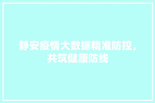 静安疫情大数据精准防控，共筑健康防线