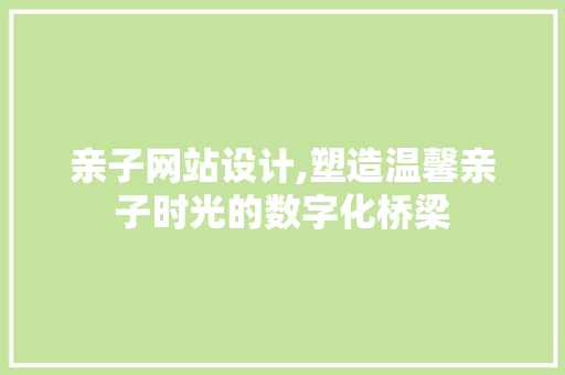 亲子网站设计,塑造温馨亲子时光的数字化桥梁