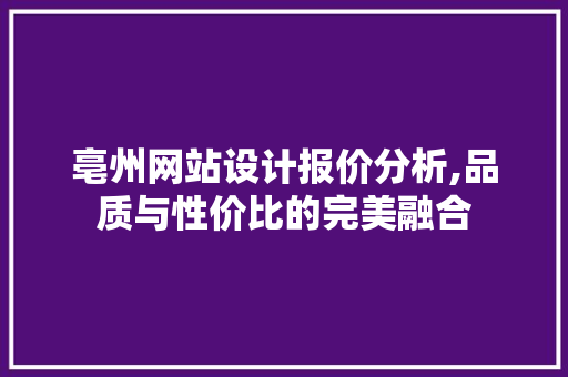 亳州网站设计报价分析,品质与性价比的完美融合
