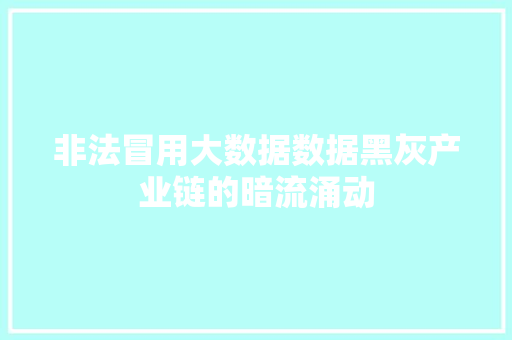 非法冒用大数据数据黑灰产业链的暗流涌动