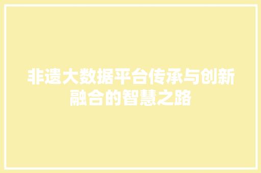 非遗大数据平台传承与创新融合的智慧之路