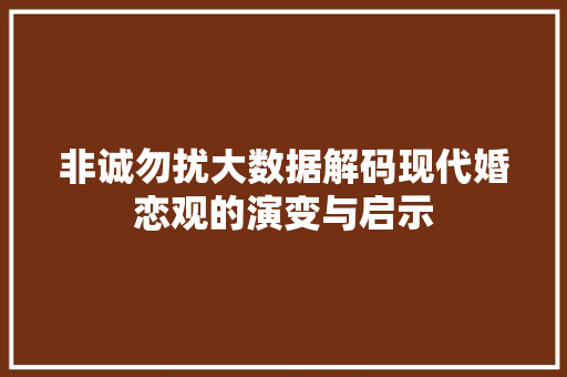 非诚勿扰大数据解码现代婚恋观的演变与启示