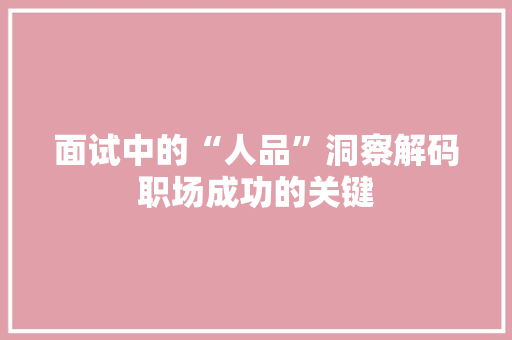 面试中的“人品”洞察解码职场成功的关键