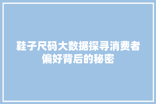 鞋子尺码大数据探寻消费者偏好背后的秘密