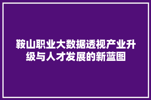 鞍山职业大数据透视产业升级与人才发展的新蓝图