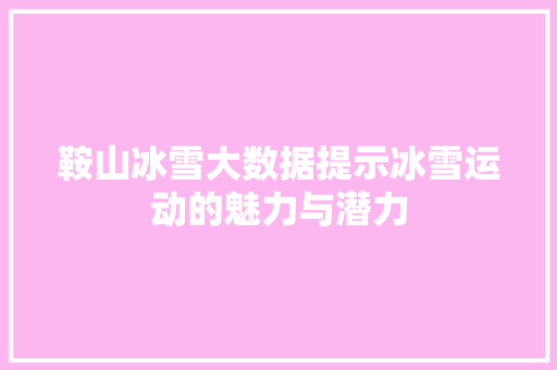 鞍山冰雪大数据提示冰雪运动的魅力与潜力