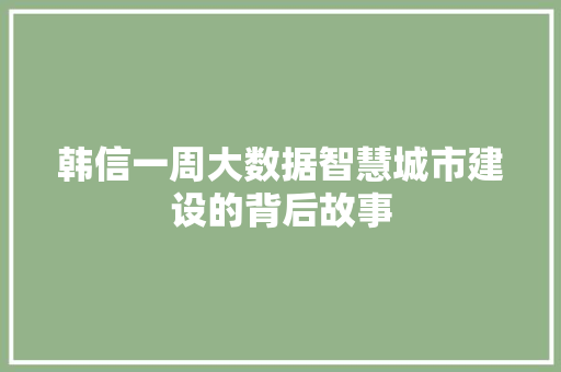 韩信一周大数据智慧城市建设的背后故事