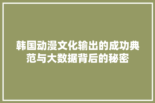 韩国动漫文化输出的成功典范与大数据背后的秘密