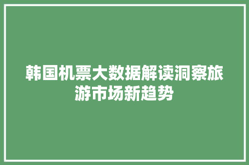 韩国机票大数据解读洞察旅游市场新趋势