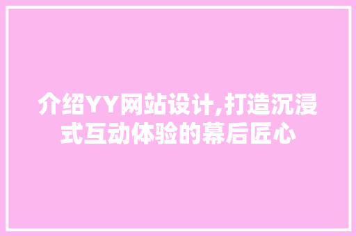 介绍YY网站设计,打造沉浸式互动体验的幕后匠心