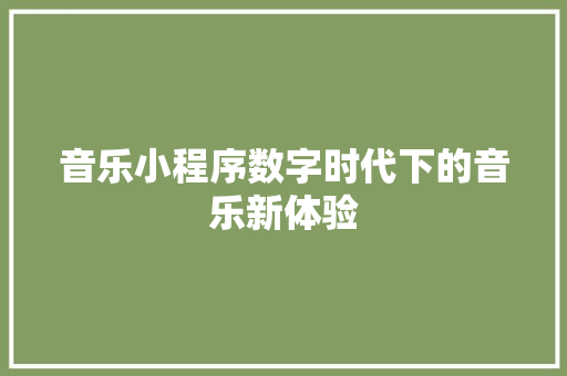 音乐小程序数字时代下的音乐新体验
