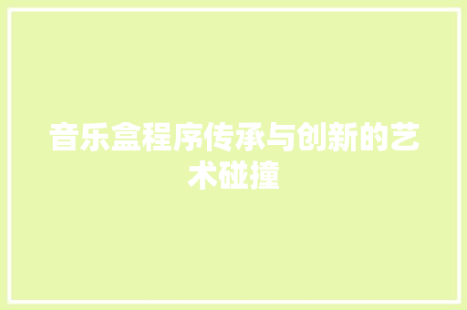 音乐盒程序传承与创新的艺术碰撞