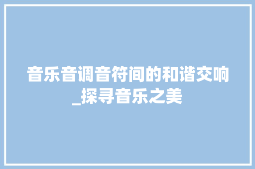 音乐音调音符间的和谐交响_探寻音乐之美