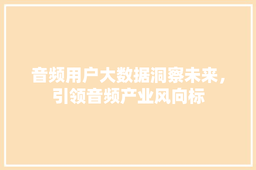 音频用户大数据洞察未来，引领音频产业风向标