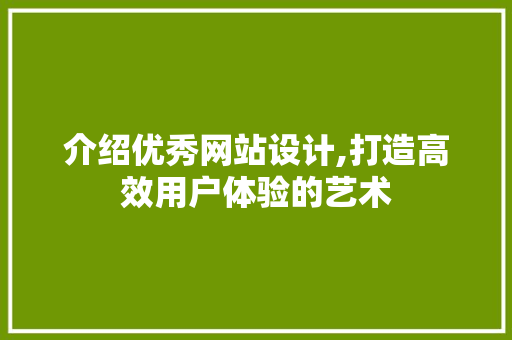 介绍优秀网站设计,打造高效用户体验的艺术 前端技术