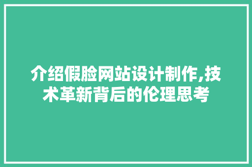 介绍假脸网站设计制作,技术革新背后的伦理思考