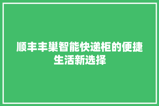顺丰丰巢智能快递柜的便捷生活新选择