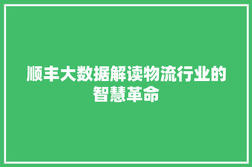 顺丰大数据解读物流行业的智慧革命