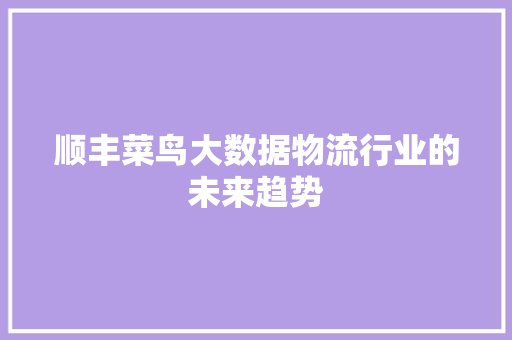 顺丰菜鸟大数据物流行业的未来趋势
